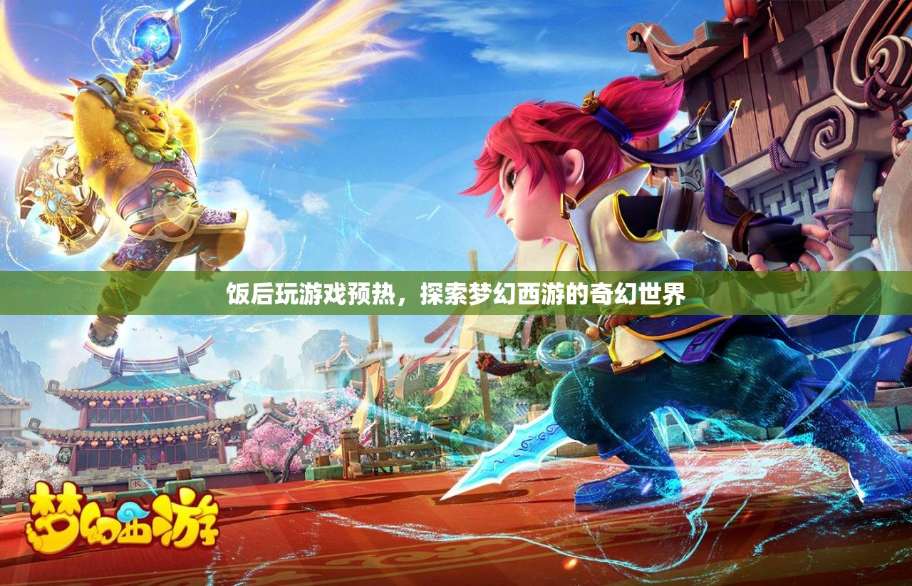飯后娛樂新選擇，探索夢(mèng)幻西游的奇幻世界