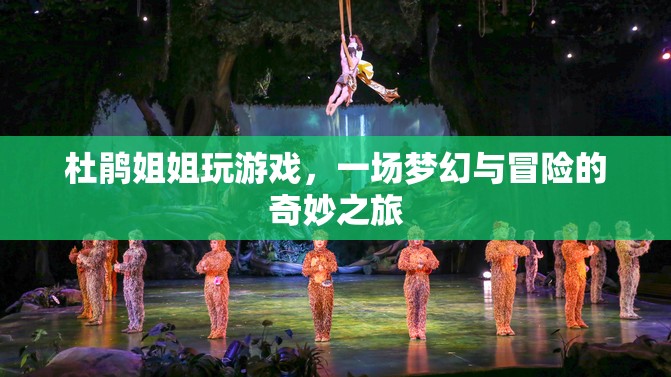 杜鵑姐姐夢(mèng)幻冒險(xiǎn)之旅，游戲與奇幻的奇妙交匯