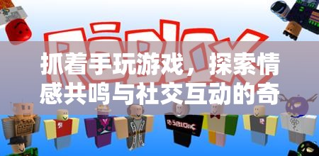 抓著手玩游戲，探索情感共鳴與社交互動的奇妙之旅