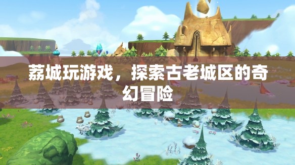 荔城，古老城區(qū)的奇幻冒險之旅