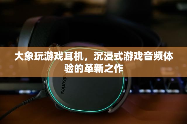 大象玩游戲耳機(jī)，沉浸式游戲音頻體驗(yàn)的革命