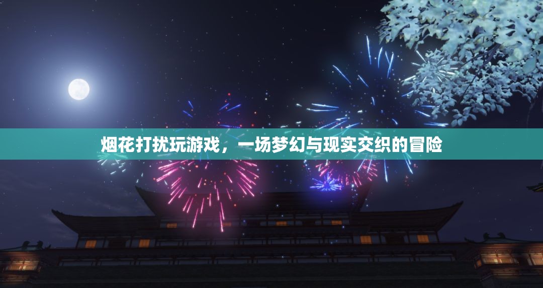 煙花下的游戲冒險(xiǎn)，夢(mèng)幻與現(xiàn)實(shí)交織的奇妙之旅