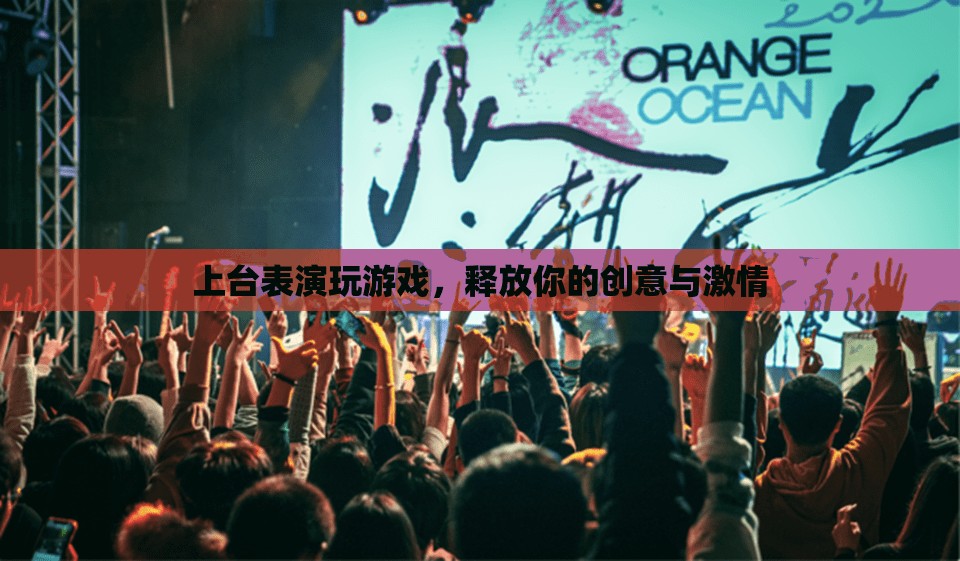 釋放創(chuàng)意與激情，上臺表演玩游戲