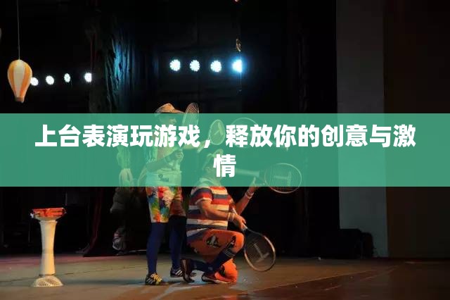 釋放創(chuàng)意與激情，上臺表演玩游戲