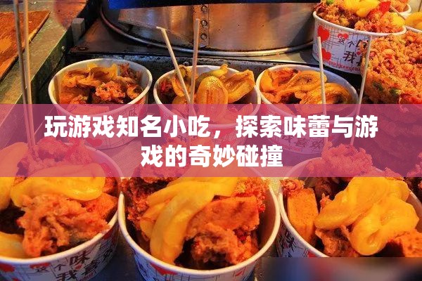 游戲與美食的奇妙碰撞，解鎖游戲世界中的知名小吃