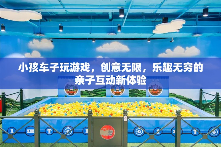 親子互動新體驗，小孩車子玩游戲，創(chuàng)意無限，樂趣無窮
