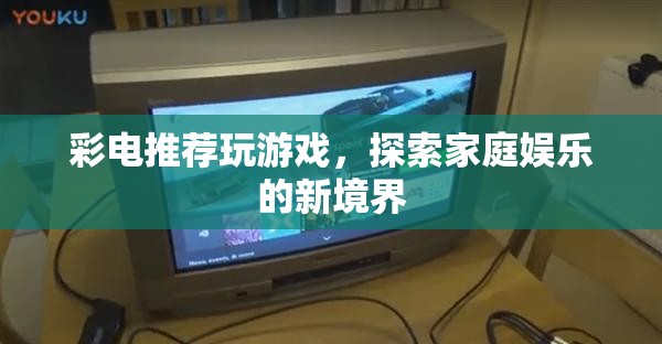 探索家庭娛樂(lè)新境界，彩電推薦玩游戲