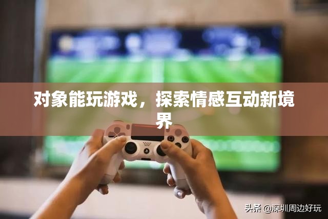 對象能玩游戲，探索情感互動新境界