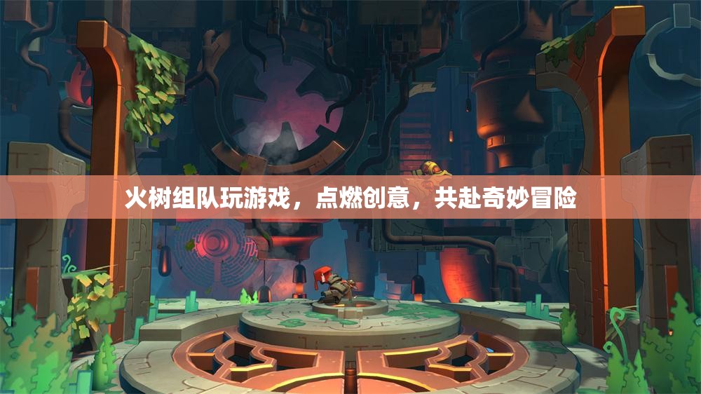火樹(shù)組隊(duì)，點(diǎn)燃創(chuàng)意，共赴奇妙冒險(xiǎn)