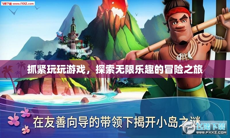 探索無限樂趣的冒險(xiǎn)之旅，抓緊玩玩游戲