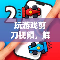 數(shù)字時(shí)代下的趣味挑戰(zhàn)，解鎖剪刀視頻中的創(chuàng)意表達(dá)