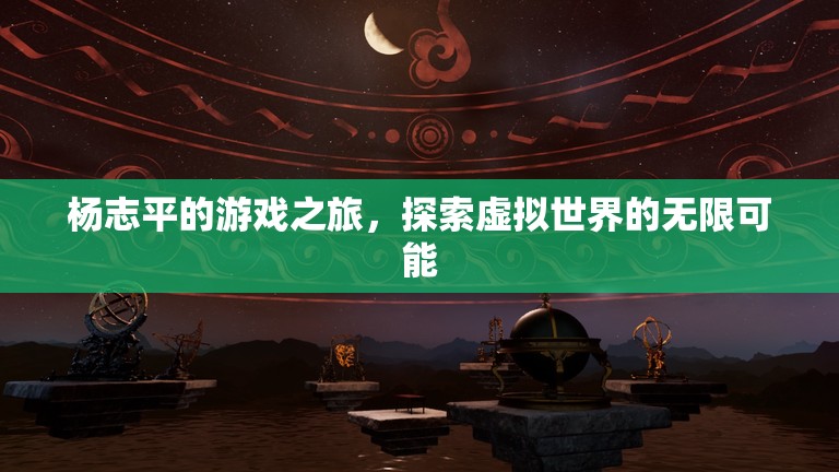 楊志平的游戲之旅，探索虛擬世界的無限可能