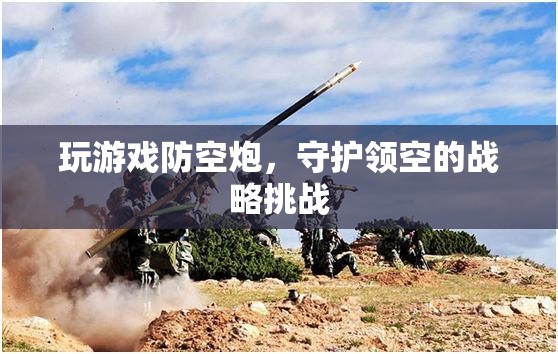 游戲防空炮，領(lǐng)空戰(zhàn)略守護的挑戰(zhàn)
