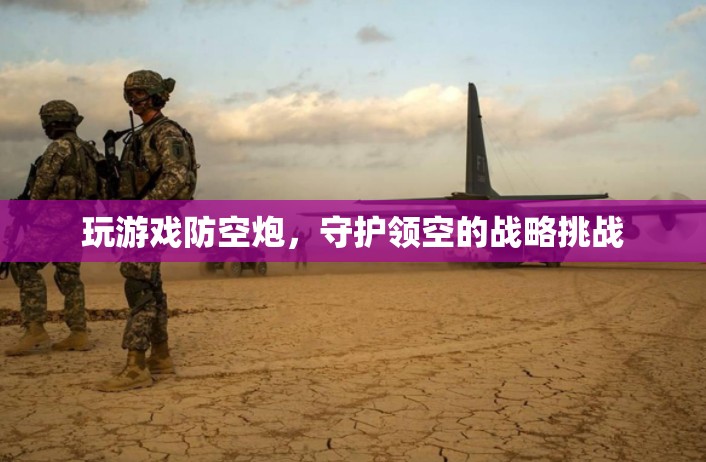 游戲防空炮，領(lǐng)空戰(zhàn)略守護的挑戰(zhàn)