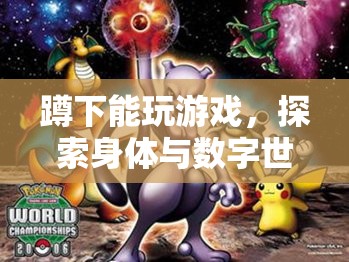 探索身體與數(shù)字世界的奇妙融合，蹲下也能玩游戲