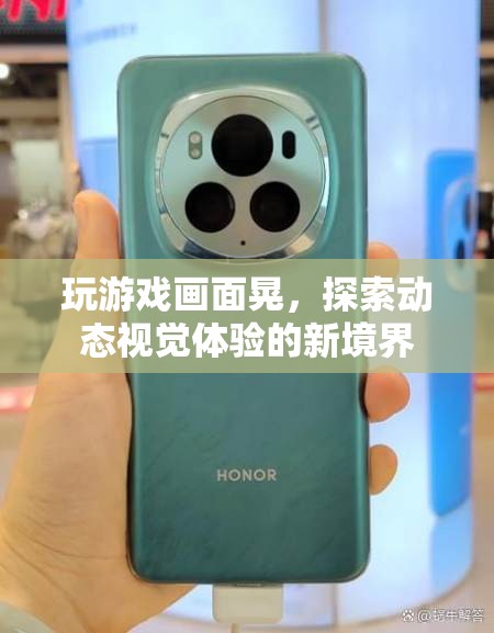 探索動態(tài)視覺體驗的新境界，玩游戲畫面晃