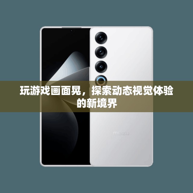 探索動態(tài)視覺體驗的新境界，玩游戲畫面晃
