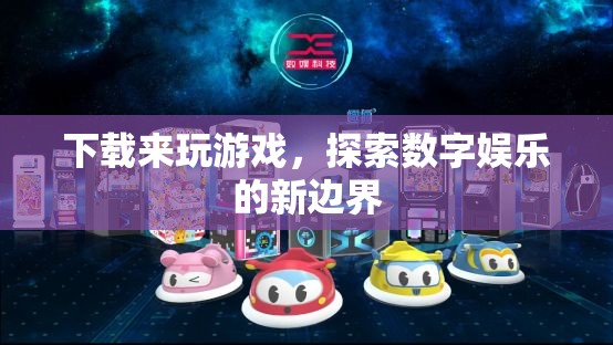 探索數(shù)字娛樂新邊界，下載游戲盡享樂趣