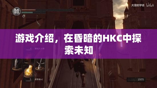 探索昏暗HKC，未知領(lǐng)域的冒險(xiǎn)之旅