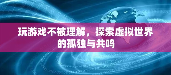 探索虛擬世界的孤獨與共鳴，游戲玩家的心聲與理解挑戰(zhàn)