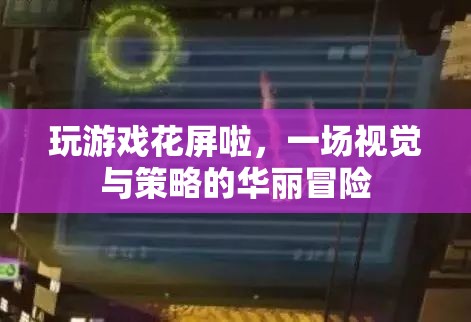 視覺與策略的雙重挑戰(zhàn)，玩游戲花屏的冒險之旅