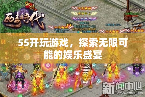 55開引領(lǐng)娛樂盛宴，探索游戲無限可能