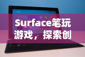 Surface筆，探索創(chuàng)意與互動(dòng)的新境界
