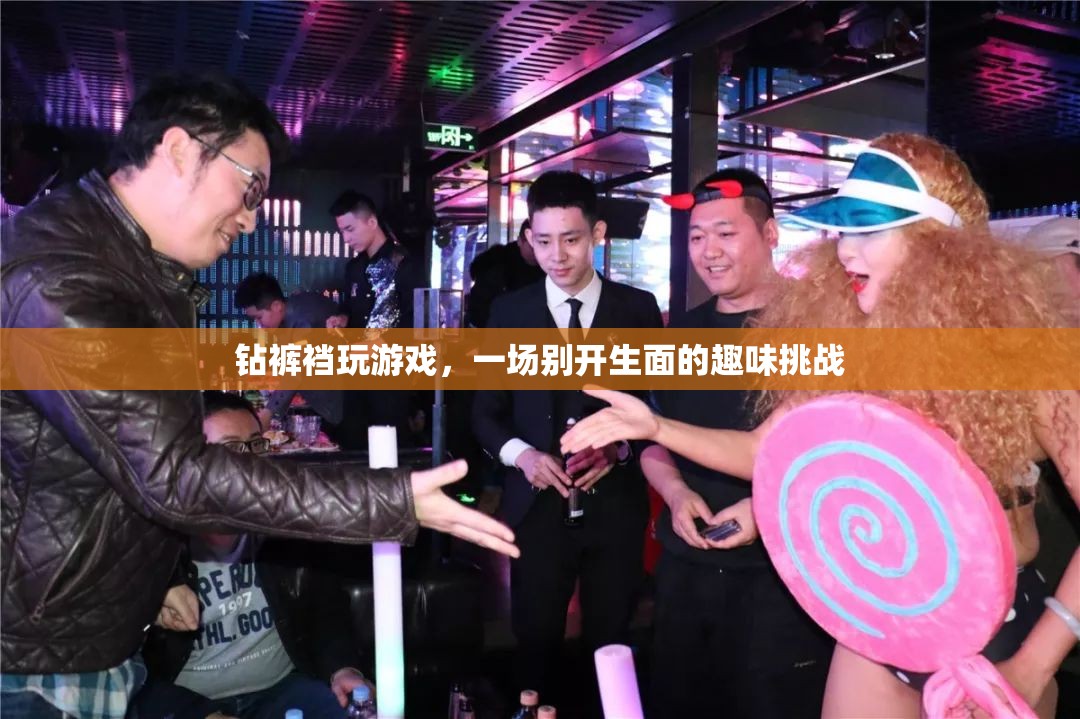 鉆褲襠玩游戲，一場別開生面的趣味挑戰(zhàn)