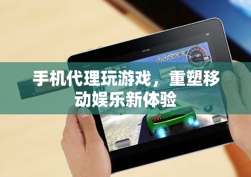 重塑移動娛樂新體驗，手機代理玩游戲