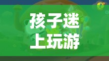 孩子迷上玩游戲，探索夢幻島冒險(xiǎn)的奇妙世界
