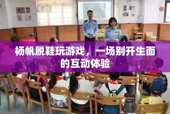 楊帆脫鞋玩游戲，互動體驗新風尚