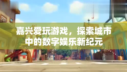 嘉興，探索城市數(shù)字娛樂(lè)新紀(jì)元