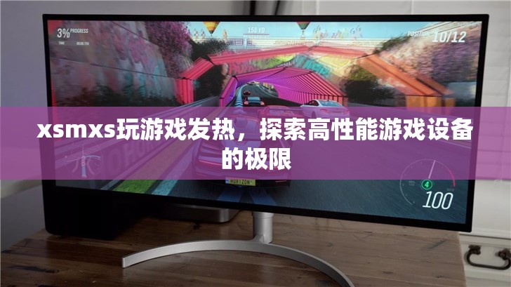 探索高性能游戲設(shè)備的極限，XSMXS玩游戲發(fā)熱