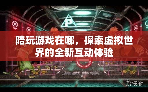 探索虛擬世界的全新互動(dòng)體驗(yàn)，陪玩游戲在哪里？