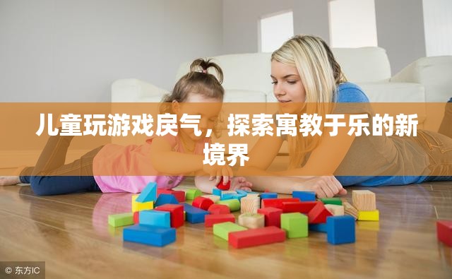 探索兒童游戲新境界，寓教于樂，減少戾氣