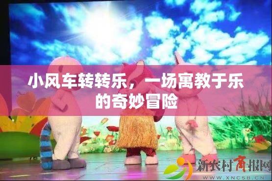 小風車轉轉樂，寓教于樂，開啟奇妙冒險之旅