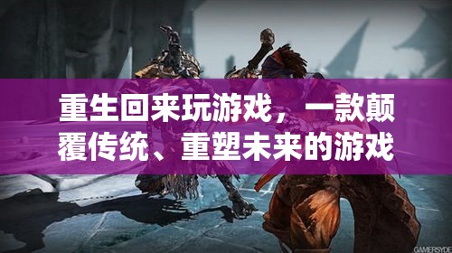 重生歸來，重塑未來的游戲巨作