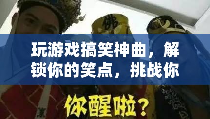 解鎖笑點(diǎn)，挑戰(zhàn)游戲極限，搞笑神曲助你暢游游戲世界！