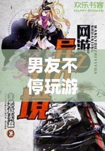 男友沉迷游戲，探索幻境奇緣的無(wú)限魅力