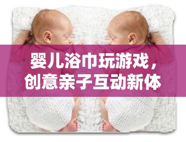 親子互動(dòng)新體驗(yàn)，嬰兒浴巾游戲