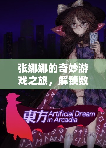 張娜娜的奇妙游戲之旅，解鎖數(shù)字故事與冒險的無限可能