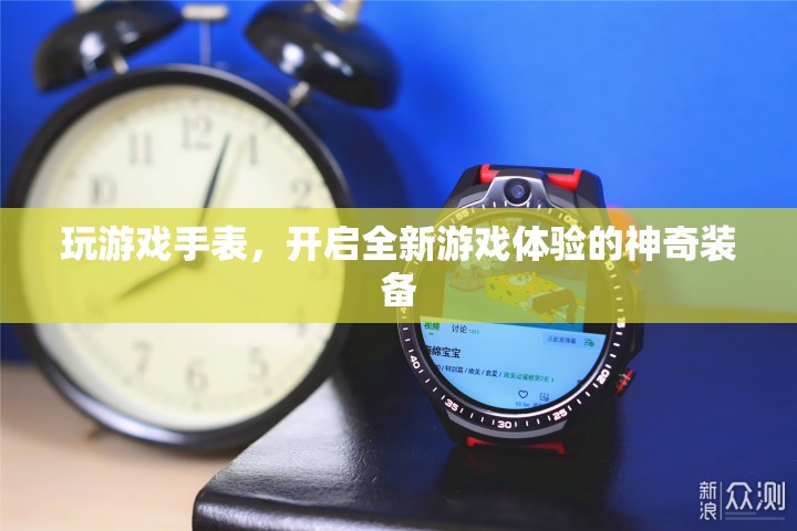 玩游戲手表，開(kāi)啟全新游戲體驗(yàn)的神奇裝備