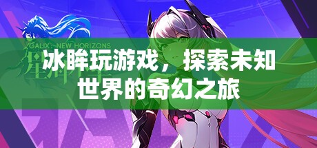 冰眸探索奇幻之旅，游戲世界中的未知冒險(xiǎn)