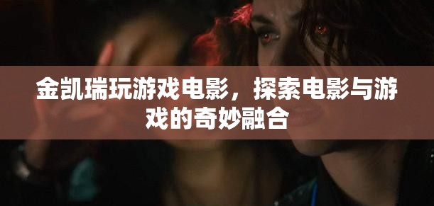 金凱瑞玩游戲電影，探索電影與游戲的奇妙融合