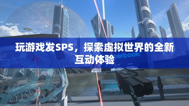 探索虛擬世界，玩游戲發(fā)SPS的全新互動(dòng)體驗(yàn)