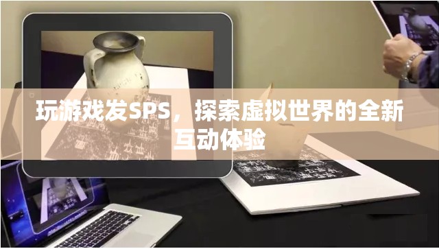 探索虛擬世界，玩游戲發(fā)SPS的全新互動(dòng)體驗(yàn)