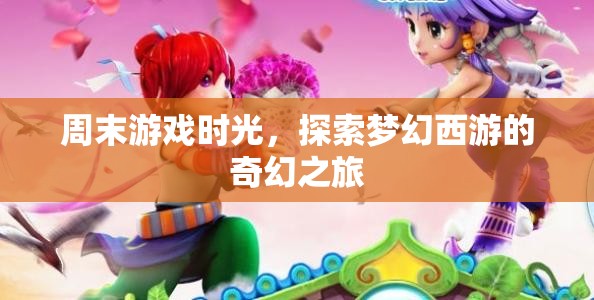 探索夢幻西游，周末游戲時(shí)光中的奇幻之旅