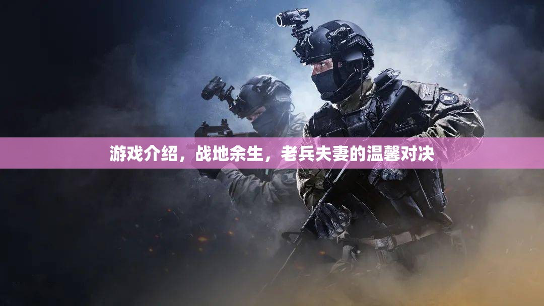 戰(zhàn)地余生，老兵夫妻的溫馨對決