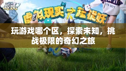 探索未知，挑戰(zhàn)極限，奇幻之旅的奇幻游戲區(qū)