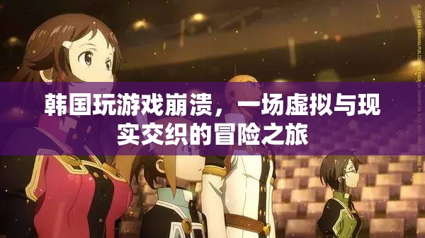 韓國游戲崩潰，虛擬與現(xiàn)實(shí)交織的冒險(xiǎn)之旅